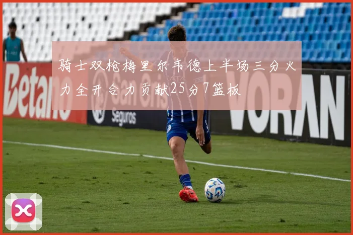 骑士双枪梅里尔韦德上半场三分火力全开合力贡献25分7篮板