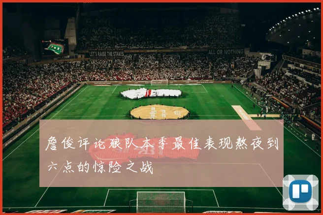 詹俊评论狼队本季最佳表现熬夜到六点的惊险之战