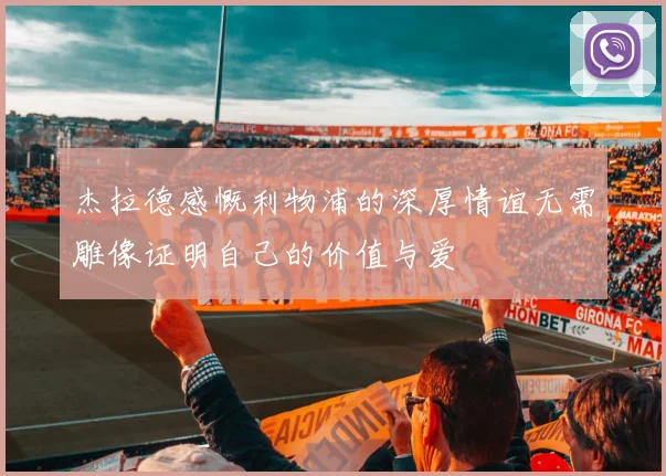 杰拉德感慨利物浦的深厚情谊无需雕像证明自己的价值与爱