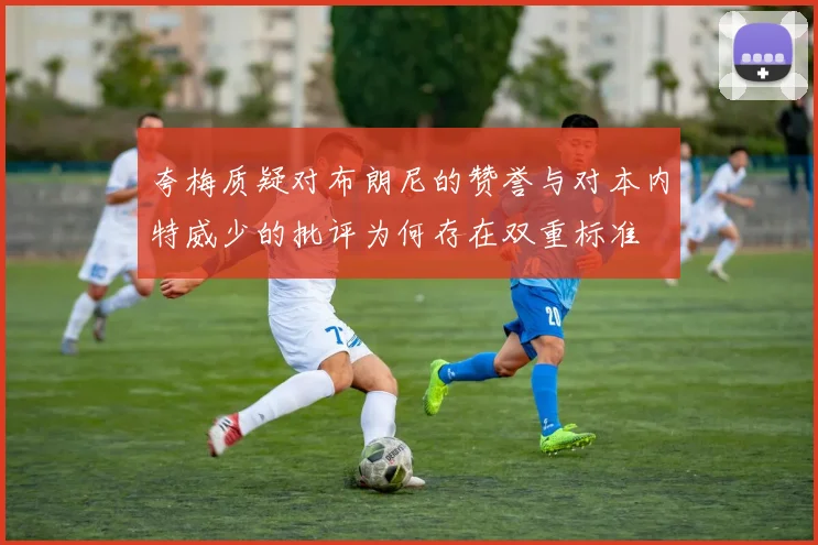 夸梅质疑对布朗尼的赞誉与对本内特威少的批评为何存在双重标准