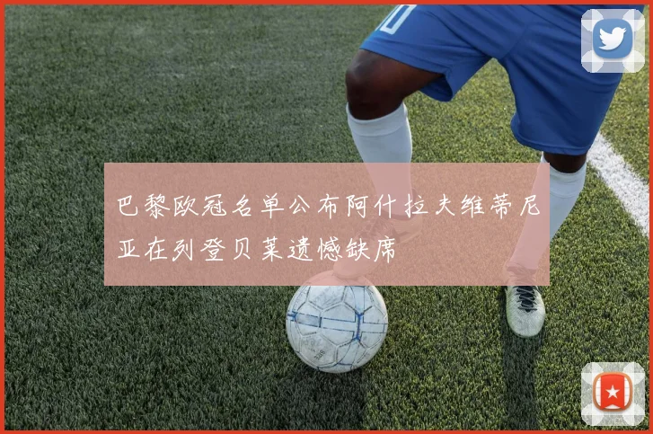 巴黎欧冠名单公布阿什拉夫维蒂尼亚在列登贝莱遗憾缺席