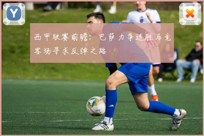 西甲联赛前瞻：巴萨力争连胜马竞客场寻求反弹之路