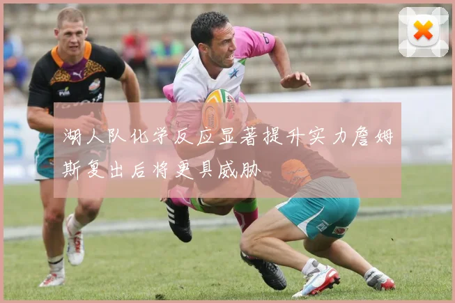 湖人队化学反应显著提升实力詹姆斯复出后将更具威胁