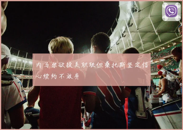 内马尔欲投美职联但桑托斯坚定信心续约不放弃