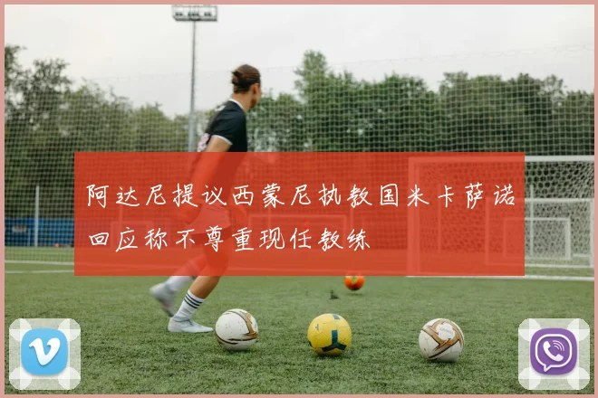 阿达尼提议西蒙尼执教国米卡萨诺回应称不尊重现任教练