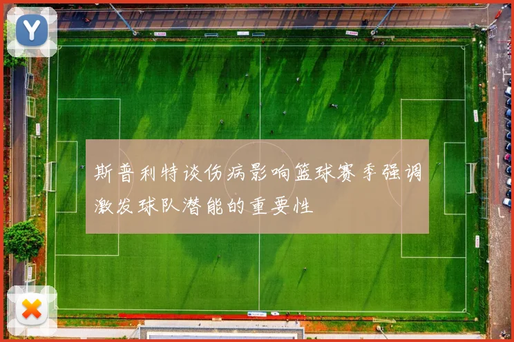 斯普利特谈伤病影响篮球赛季强调激发球队潜能的重要性