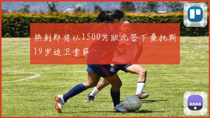 热刺即将以1500万欧元签下桑托斯19岁边卫索萨