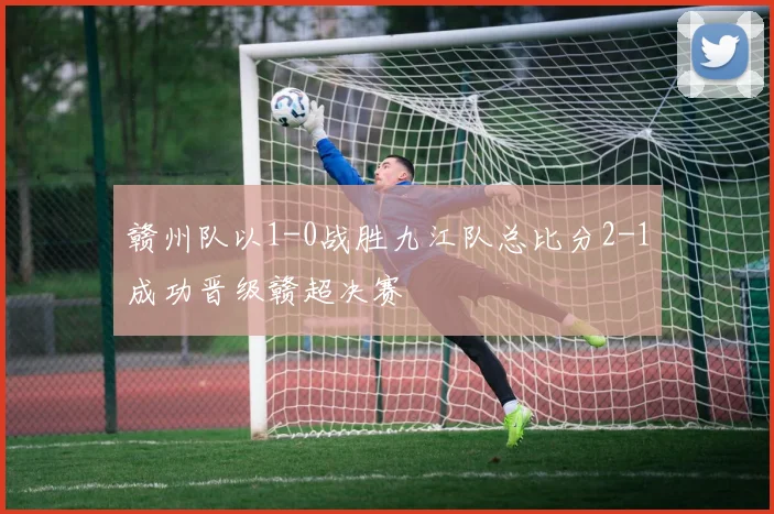 赣州队以1-0战胜九江队总比分2-1成功晋级赣超决赛
