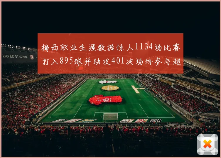 梅西职业生涯数据惊人1134场比赛打入895球并助攻401次场均参与超过一球