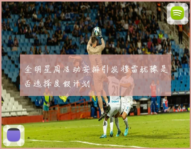 全明星周活动安排引发穆雷犹豫是否选择度假计划